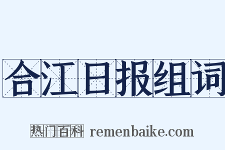 合江日报组词是什么意思的图片